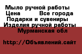 Мыло ручной работы › Цена ­ 100 - Все города Подарки и сувениры » Изделия ручной работы   . Мурманская обл.